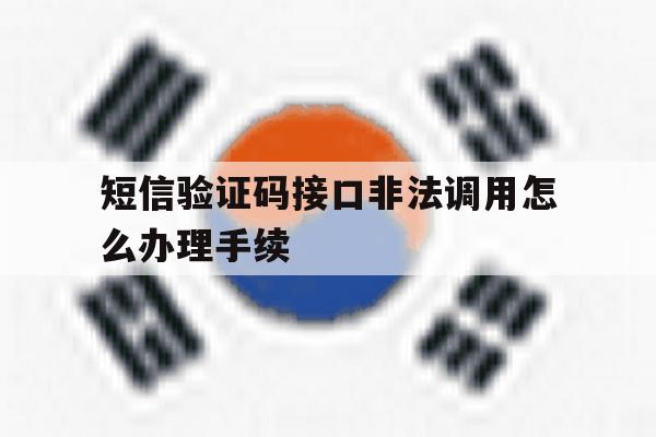 短信验证码接口非法调用怎么办理手续 短信验证码接口非法调用怎么办理手续
