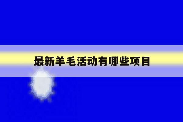 最新羊毛活动有哪些项目 最新羊毛活动有哪些项目