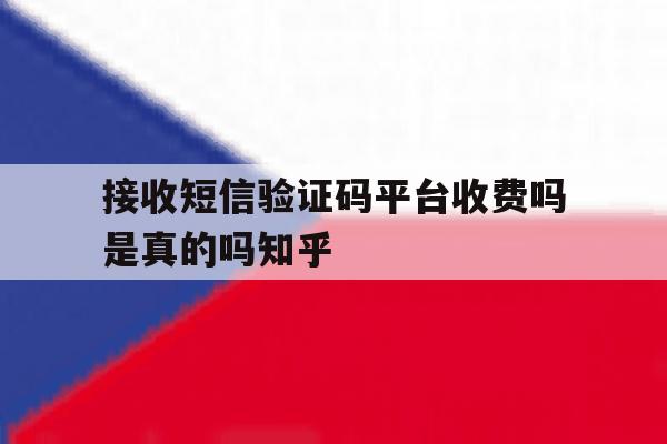 接收短信验证码平台收费吗是真的吗知乎 接收短信验证码平台收费吗是真的吗知乎