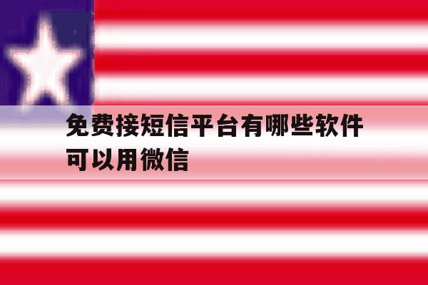 免费接短信平台有哪些软件可以用微信 免费接短信平台有哪些软件可以用微信