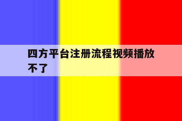 四方平台注册流程视频播放不了 四方平台注册流程视频播放不了