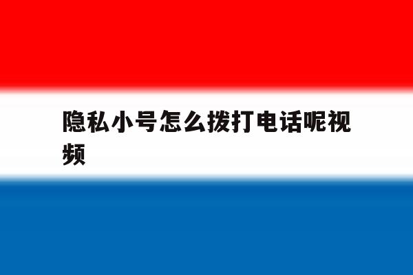 隐私小号怎么拨打电话呢视频 隐私小号怎么拨打电话呢视频