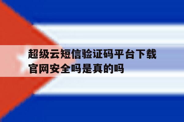 超级云短信验证码平台下载官网安全吗是真的吗的简单介绍 超级云短信验证码平台下载官网安全吗是真的吗的简单介绍