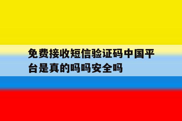 关于免费接收短信验证码中国平台是真的吗吗安全吗的信息 关于免费接收短信验证码中国平台是真的吗吗安全吗的信息