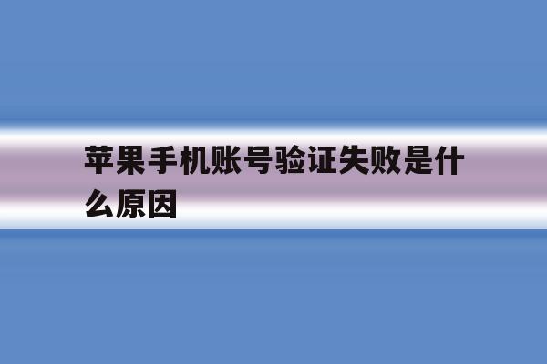 苹果手机账号验证失败是什么原因 苹果手机账号验证失败是什么原因