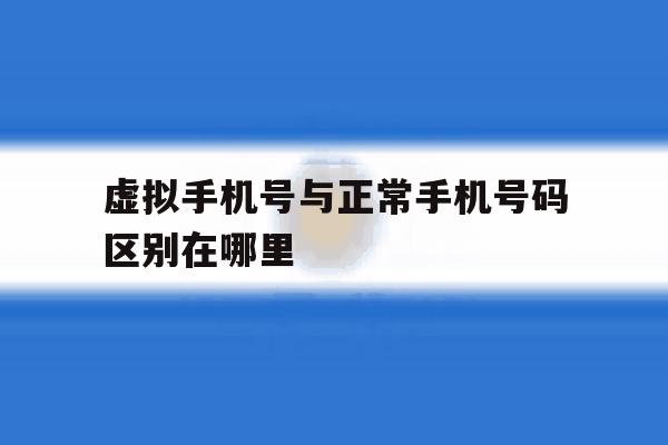 虚拟手机号与正常手机号码区别在哪里 虚拟手机号与正常手机号码区别在哪里