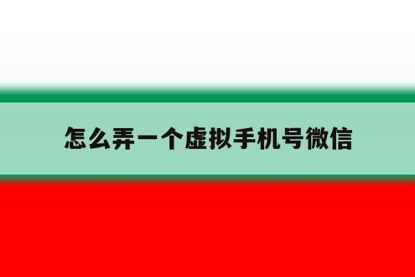怎么弄一个虚拟手机号微信 怎么弄一个虚拟手机号微信