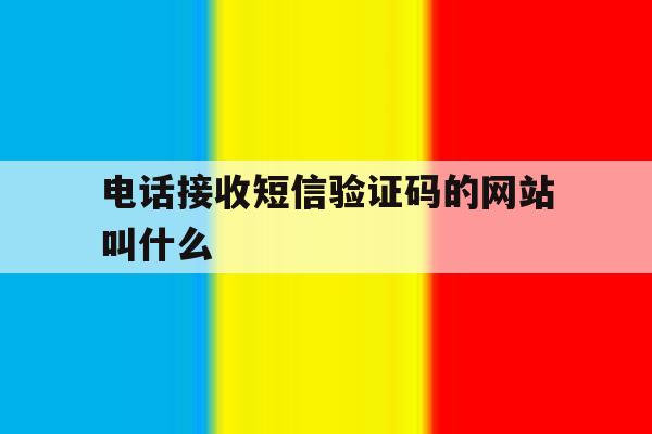 电话接收短信验证码的网站叫什么 电话接收短信验证码的网站叫什么