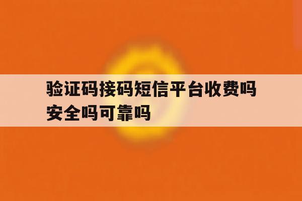 验证码接码短信平台收费吗安全吗可靠吗 验证码接码短信平台收费吗安全吗可靠吗