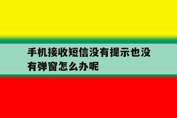 手机接收短信没有提示也没有弹窗怎么办呢 手机接收短信没有提示也没有弹窗怎么办呢