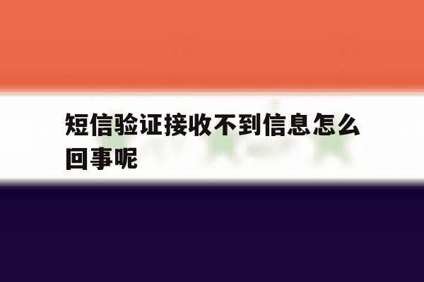 短信验证接收不到信息怎么回事呢 短信验证接收不到信息怎么回事呢