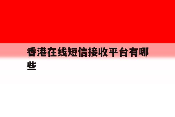香港在线短信接收平台有哪些 香港在线短信接收平台有哪些