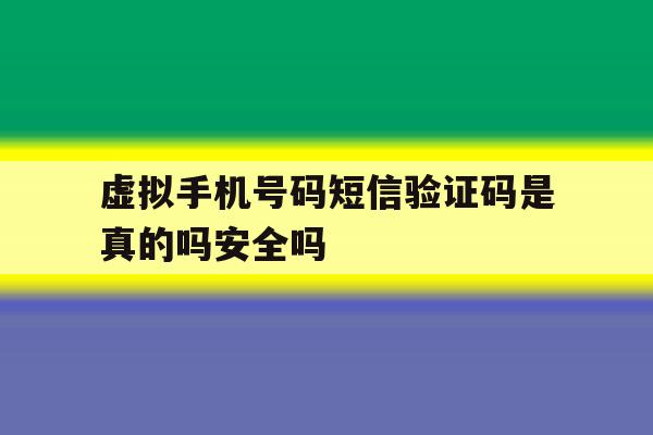 虚拟手机号码短信验证码是真的吗安全吗的简单介绍 虚拟手机号码短信验证码是真的吗安全吗的简单介绍