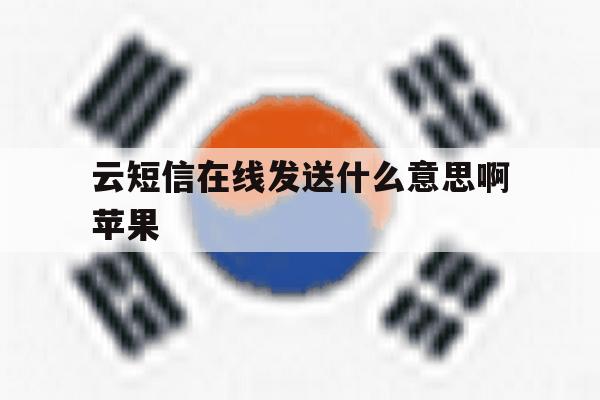 云短信在线发送什么意思啊苹果的简单介绍 云短信在线发送什么意思啊苹果的简单介绍