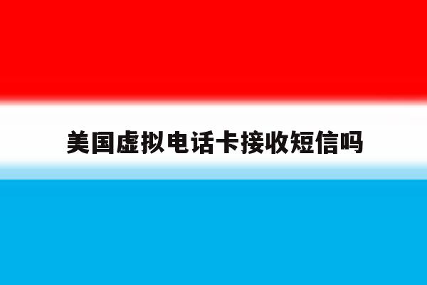 美国虚拟电话卡接收短信吗 美国虚拟电话卡接收短信吗