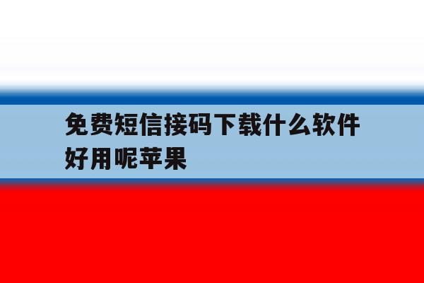 免费短信接码下载什么软件好用呢苹果 免费短信接码下载什么软件好用呢苹果