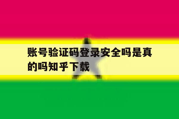 账号验证码登录安全吗是真的吗知乎下载的简单介绍 账号验证码登录安全吗是真的吗知乎下载的简单介绍