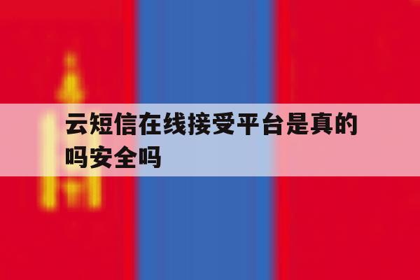 云短信在线接受平台是真的吗安全吗 云短信在线接受平台是真的吗安全吗