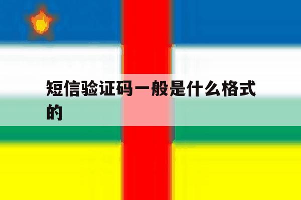 短信验证码一般是什么格式的 短信验证码一般是什么格式的