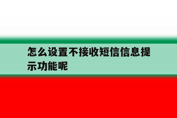 怎么设置不接收短信信息提示功能呢 怎么设置不接收短信信息提示功能呢