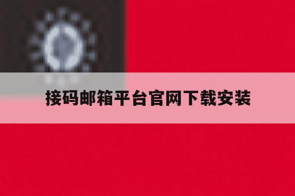 接码邮箱平台官网下载安装 接码邮箱平台官网下载安装