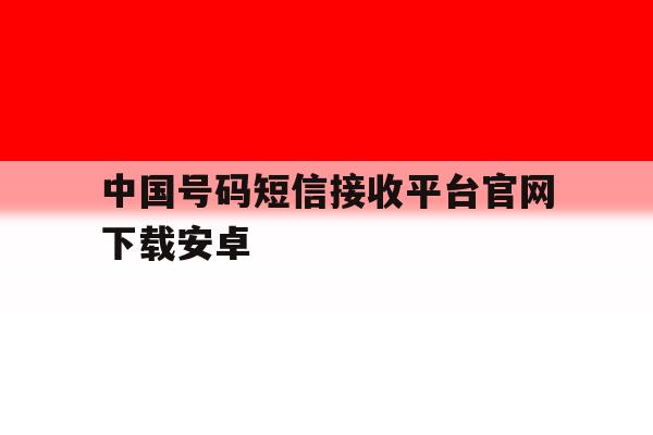 中国号码短信接收平台官网下载安卓 中国号码短信接收平台官网下载安卓