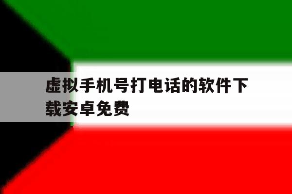 虚拟手机号打电话的软件下载安卓免费 虚拟手机号打电话的软件下载安卓免费