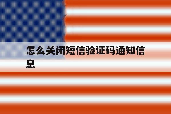 怎么关闭短信验证码通知信息 怎么关闭短信验证码通知信息