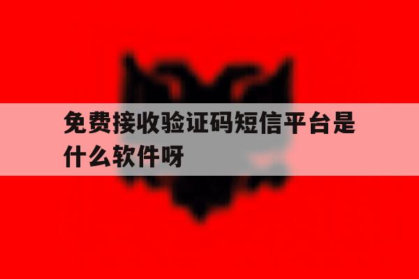 关于免费接收验证码短信平台是什么软件呀的信息 关于免费接收验证码短信平台是什么软件呀的信息