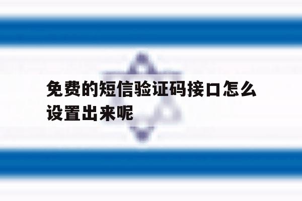 免费的短信验证码接口怎么设置出来呢 免费的短信验证码接口怎么设置出来呢