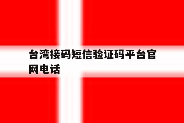 台湾接码短信验证码平台官网电话 台湾接码短信验证码平台官网电话
