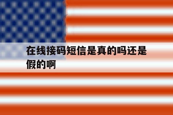 在线接码短信是真的吗还是假的啊 在线接码短信是真的吗还是假的啊