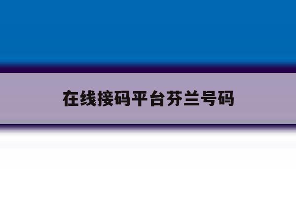 在线接码平台芬兰号码 在线接码平台芬兰号码