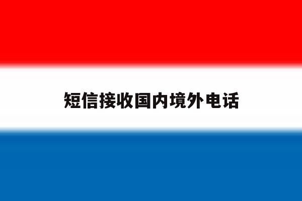 短信接收国内境外电话 短信接收国内境外电话
