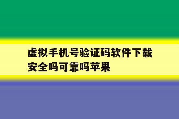 虚拟手机号验证码软件下载安全吗可靠吗苹果的简单介绍 虚拟手机号验证码软件下载安全吗可靠吗苹果的简单介绍
