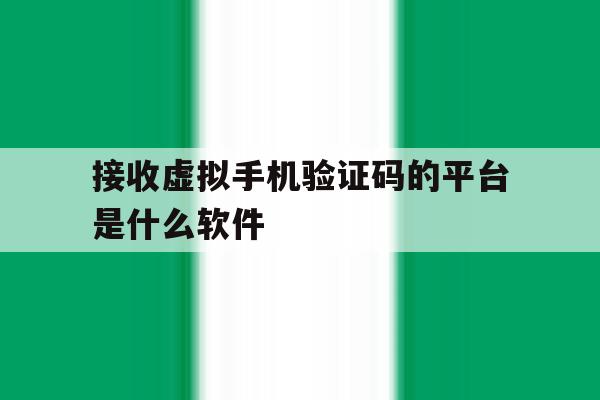 接收虚拟手机验证码的平台是什么软件 接收虚拟手机验证码的平台是什么软件