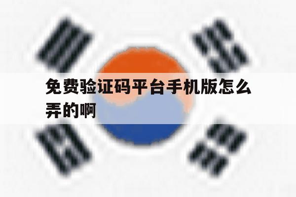 免费验证码平台手机版怎么弄的啊 免费验证码平台手机版怎么弄的啊