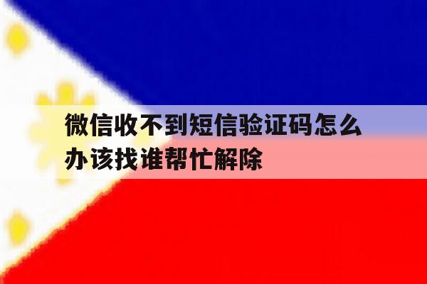 微信收不到短信验证码怎么办该找谁帮忙解除 微信收不到短信验证码怎么办该找谁帮忙解除