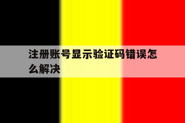 注册账号显示验证码错误怎么解决 注册账号显示验证码错误怎么解决