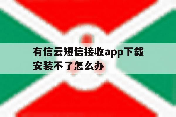 有信云短信接收app下载安装不了怎么办的简单介绍 有信云短信接收app下载安装不了怎么办的简单介绍