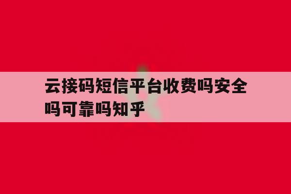 云接码短信平台收费吗安全吗可靠吗知乎的简单介绍 云接码短信平台收费吗安全吗可靠吗知乎的简单介绍