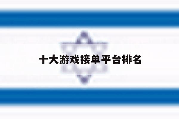 十大游戏接单平台排名 十大游戏接单平台排名