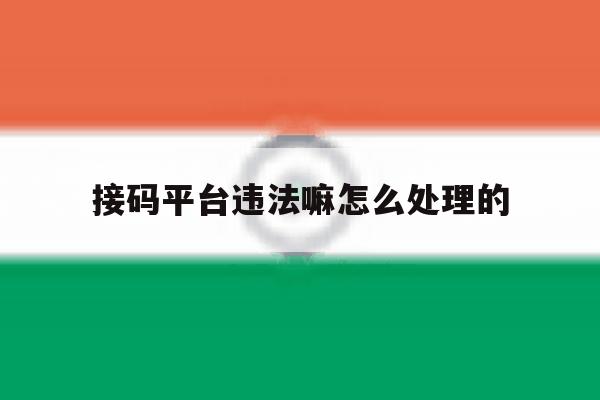 接码平台违法嘛怎么处理的 接码平台违法嘛怎么处理的