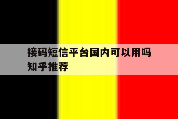 关于接码短信平台国内可以用吗知乎推荐的信息 关于接码短信平台国内可以用吗知乎推荐的信息