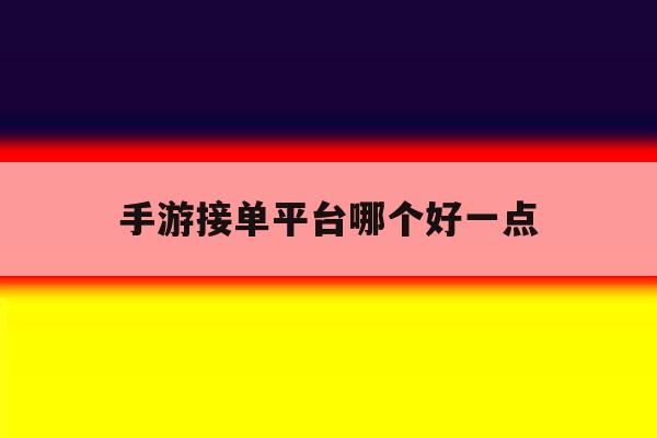手游接单平台哪个好一点 手游接单平台哪个好一点