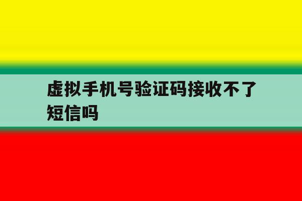 虚拟手机号验证码接收不了短信吗 虚拟手机号验证码接收不了短信吗