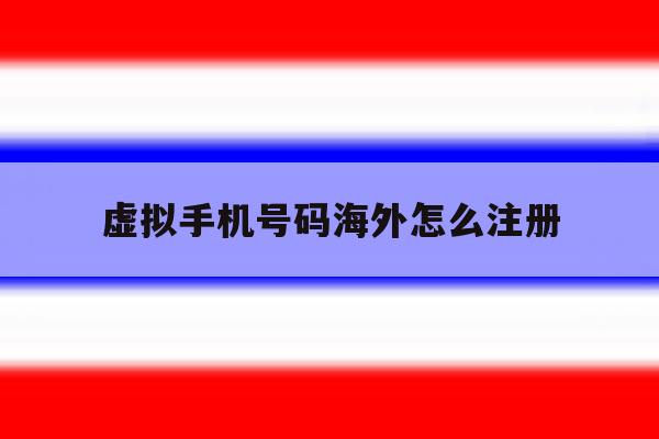 虚拟手机号码海外怎么注册 虚拟手机号码海外怎么注册