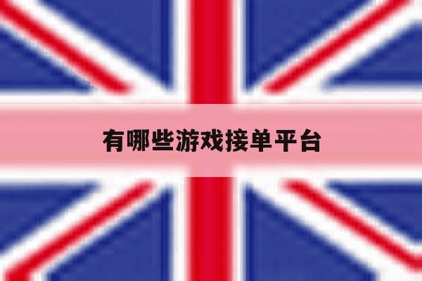 有哪些游戏接单平台 有哪些游戏接单平台