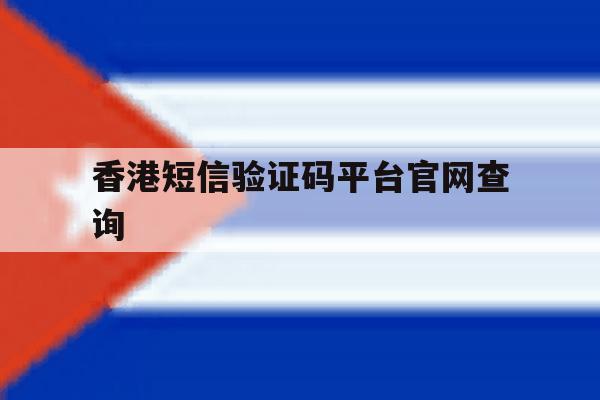 香港短信验证码平台官网查询 香港短信验证码平台官网查询