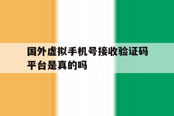 国外虚拟手机号接收验证码平台是真的吗 国外虚拟手机号接收验证码平台是真的吗